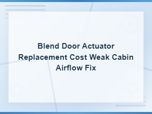 Blend Door Actuator Replacement Cost and Fix for Weak Cabin Airflow