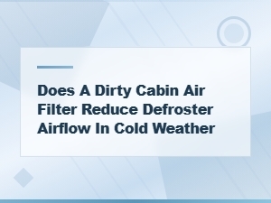 Does a Dirty Cabin Air Filter Reduce Defroster Airflow in Cold Weather?