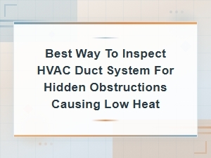 How to Inspect Hvac Ducts for Hidden Obstructions Causing Low Heat