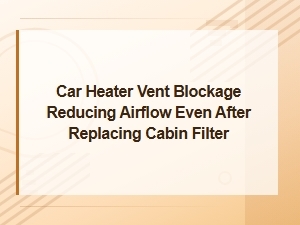 Car Heater Vent Blockage: Why Airflow Is Still Low After Changing the Cabin Filter